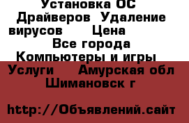 Установка ОС/ Драйверов. Удаление вирусов ,  › Цена ­ 1 000 - Все города Компьютеры и игры » Услуги   . Амурская обл.,Шимановск г.